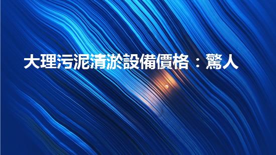 大理污泥清淤設備價格：驚人的性價比，你絕對不可錯過！